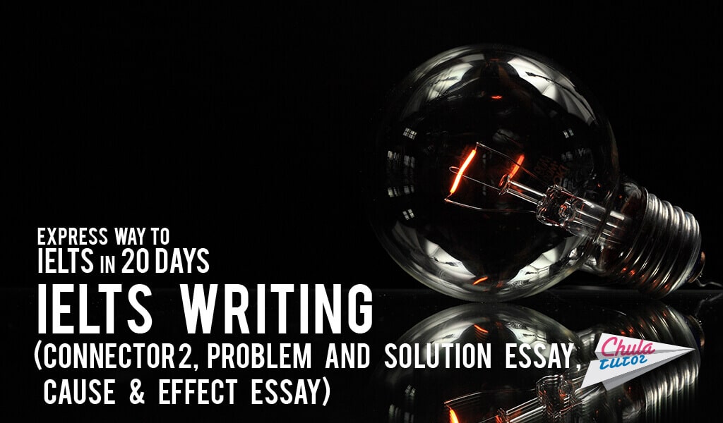 Express way to IELTS in 20 daysน # 7 – IELTS writing (Connector 2, Problem and solution essay, Cause and effect essay)