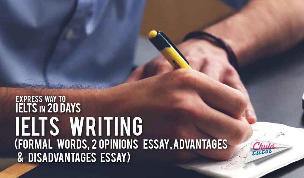 Express way to IELTS in 20 days# 9 – IELTS writing (Formal words, 2 opinions essay, Advantages and disadvantages essay)