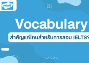 Vocabulary สำคัญแค่ไหนสำหรับการสอบ IELTS