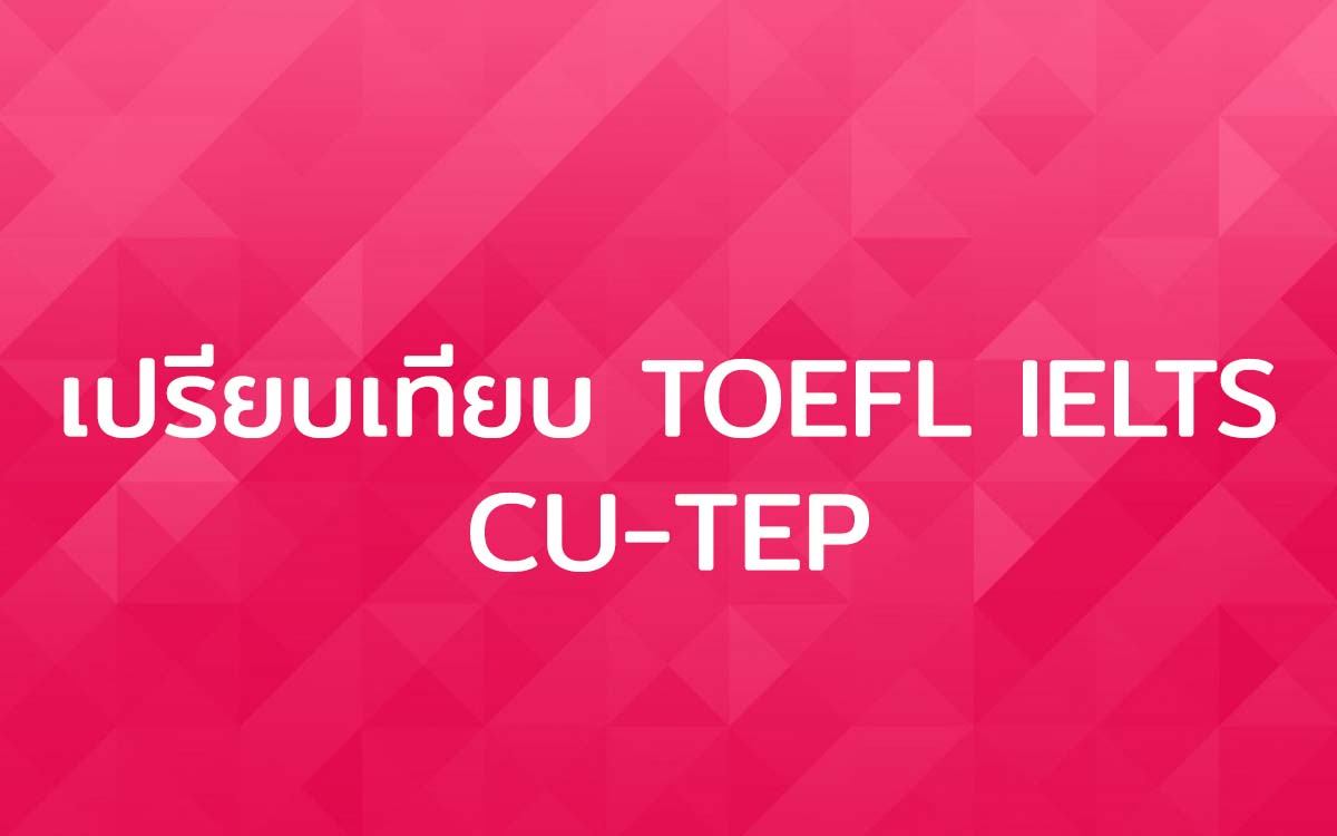 เปรียบเทียบ TOEFL IELTS CU TEP